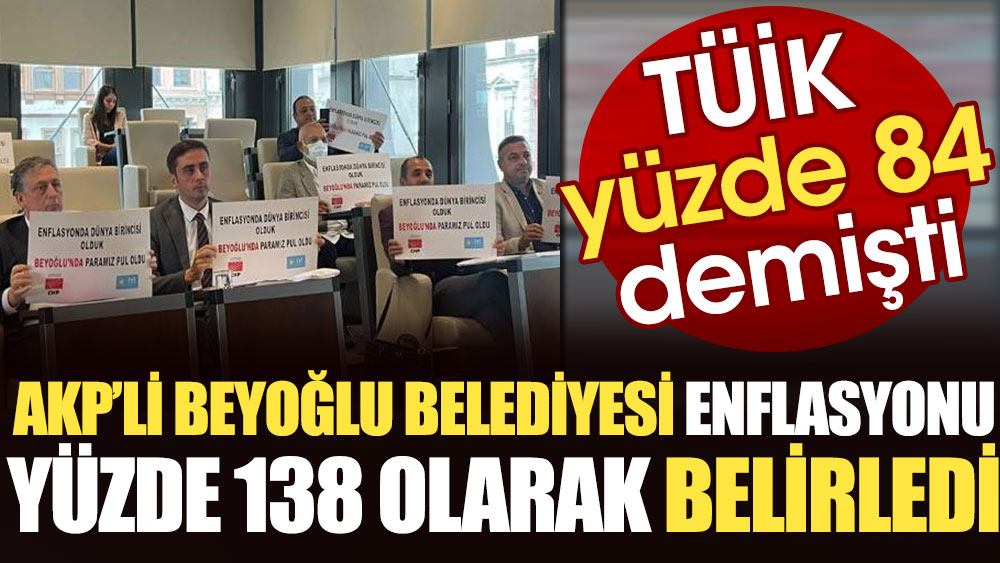 TÜİK yüzde 84 demişti. AKP'li Beyoğlu Belediyesi enflasyonu yüzde 138 olarak belirledi