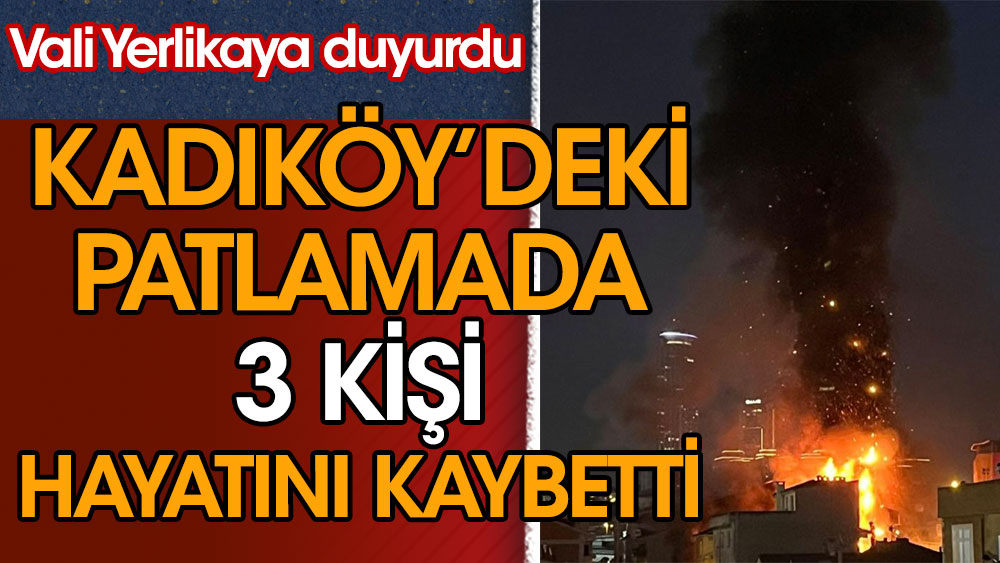 Vali Yerlikaya duyurdu. Kadıköy'deki feci patlamada 3 kişi hayatını kaybetti