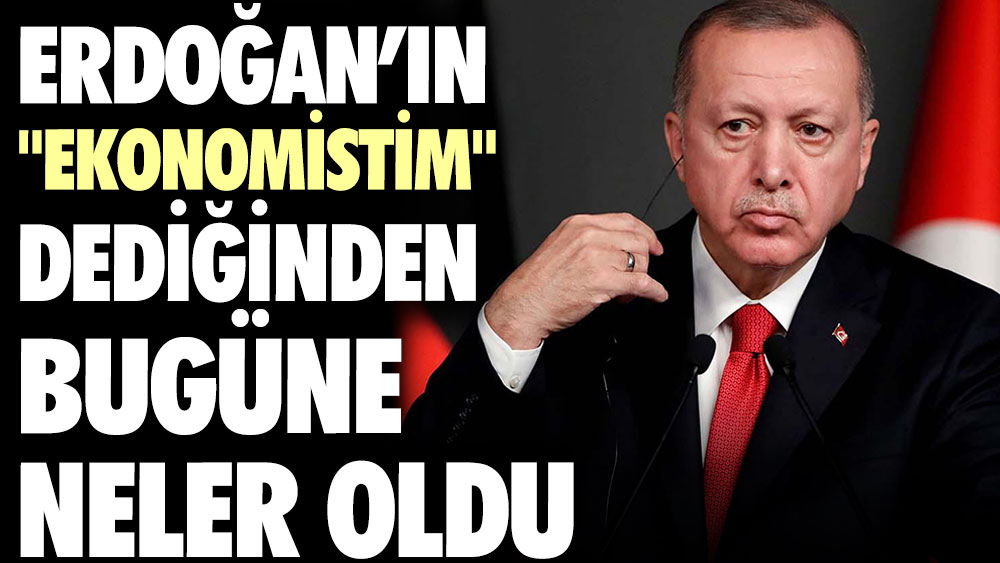 Erdoğan'ın "Ekonomistim" dediğinden bugüne neler oldu