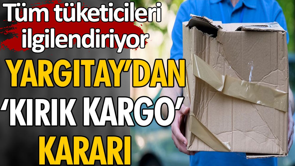 Yargıtay'dan kırık kargo kararı 