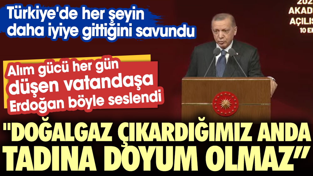Alım gücü her gün düşen vatandaşa Erdoğan böyle seslendi: Doğalgaz çıkardığımız anda tadına doyum olmaz