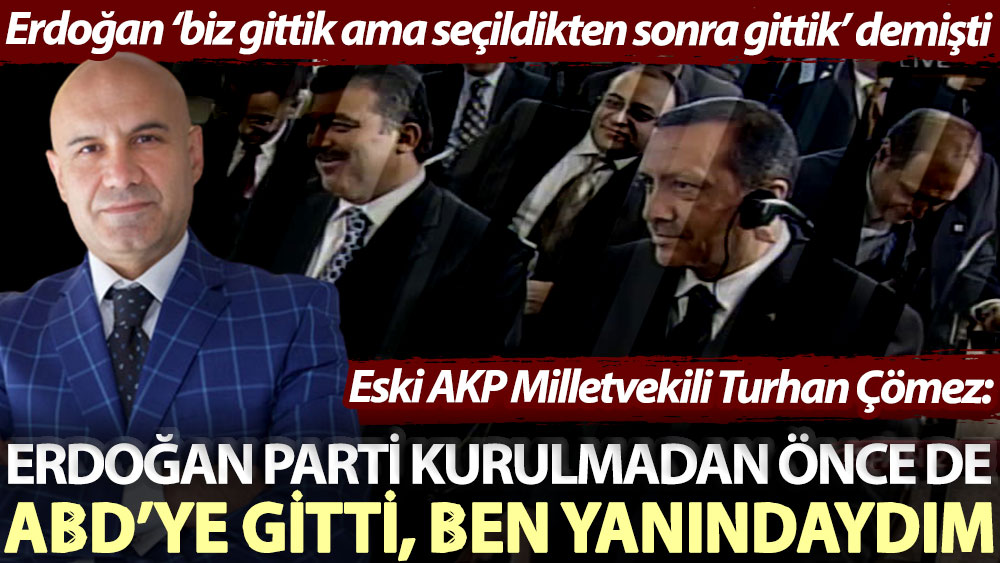 Eski AKP Milletvekili Turhan Çömez: Erdoğan parti kurulmadan önce de ABD’ye gitti, ben yanındaydım