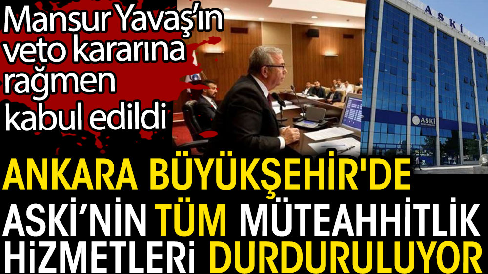 Ankara Büyükşehir'de ASKİ'nin tüm müteahhitlik hizmetleri durduruluyor. Mansur Yavaş’ın veto kararına rağmen kabul edildi