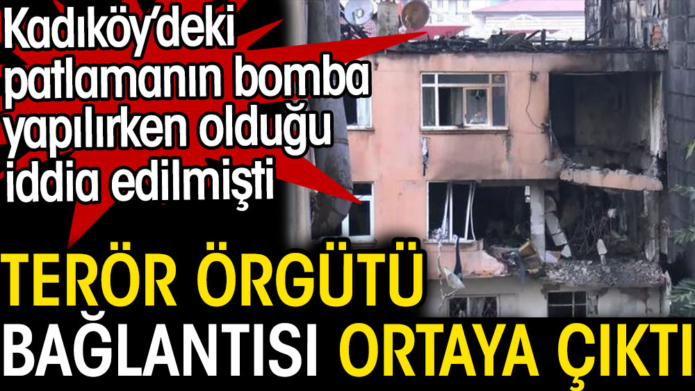Kadıköy'deki patlamada terör bağlantısı ortaya çıktı. Bomba yapılırken olduğu iddia edilmişti