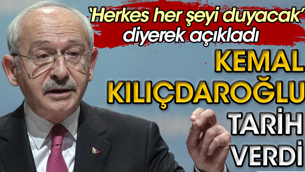 Kemal Kılıçdaroğlu tarih verdi. "Herkes her şeyi duyacak" diyerek açıkladı