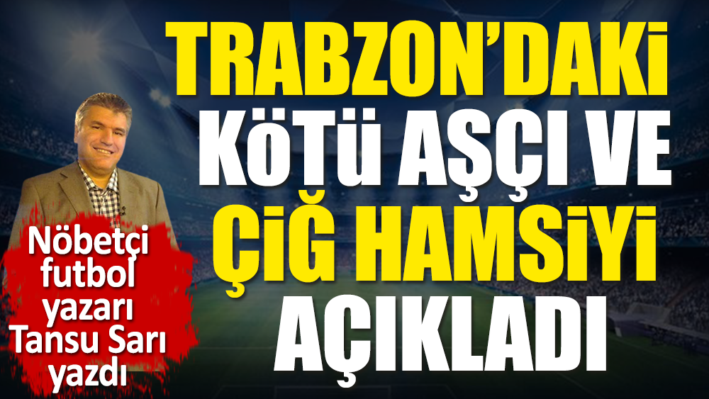 Trabzonspor'daki çiğ hamsi ve kötü aşçıyı açıkladı. Nöbetçi futbol yazarı Tansu Sarı yazdı