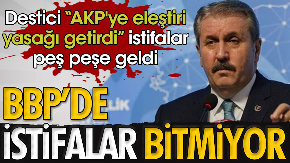 Mustafa Destici ''AKP'ye eleştiri yasağı getirdi'' istifalar peş peşe geldi. BBP'de istifalar bitmiyor