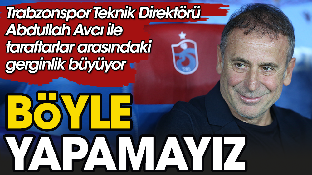 Abdullah Avcı ile Trabzonspor taraftarı arasındaki gerginlik büyüyor