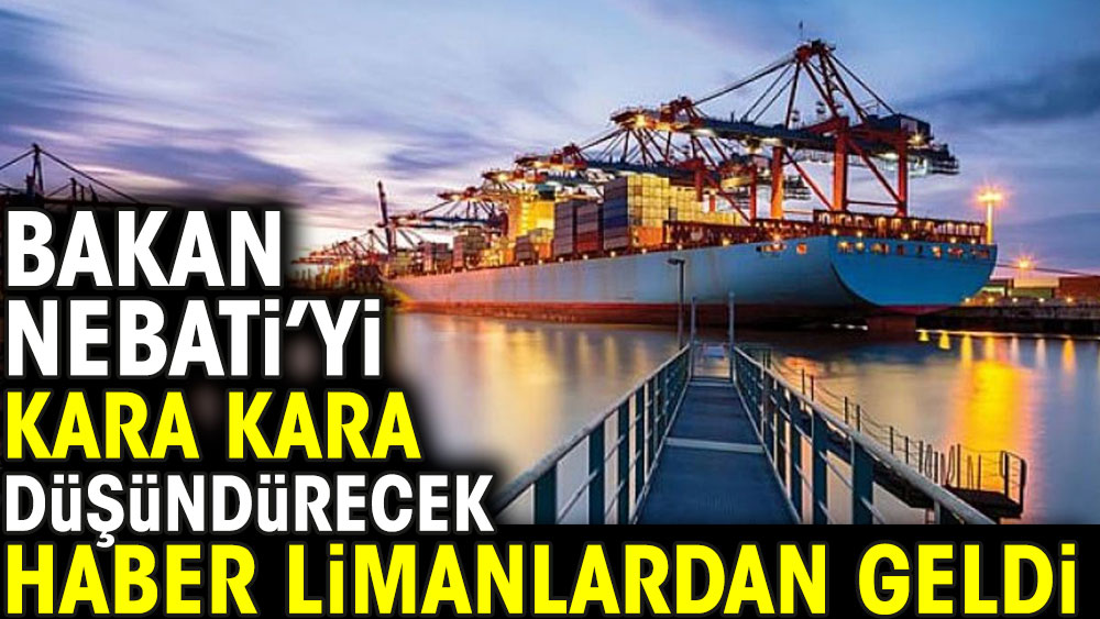 Bakan Nebati'yi kara kara düşündürecek haber limanlardan geldi. Türk limanlarına giriş yaptı.