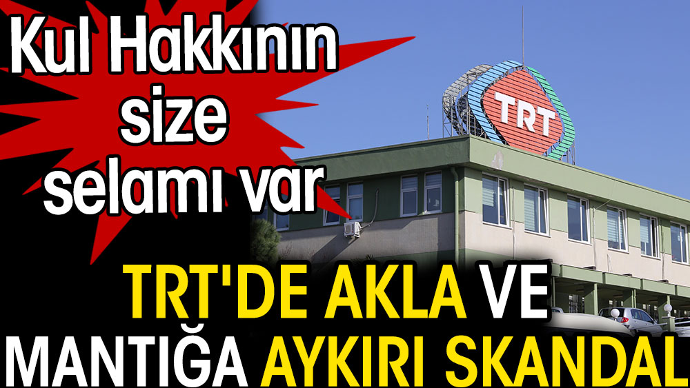TRT'de akla ve mantığa aykırı skandal. Kul Hakkının size selamı var