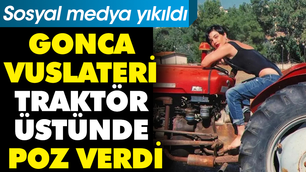 Gonca Vuslateri traktörün üstünde poz verdi. Sosyal medya yıkıldı