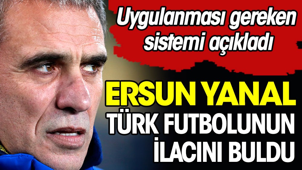 Ersun Yanal Türk futbolunun nasıl kurtulacağını açıkladı