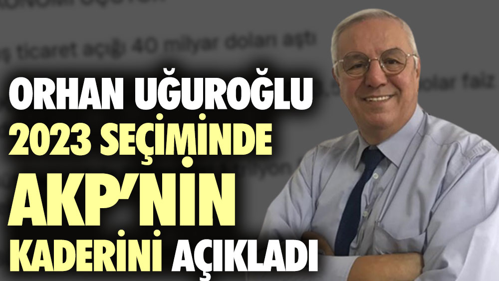 Orhan Uğuroğlu 2023 seçiminde AKP’nin kaderini açıkladı