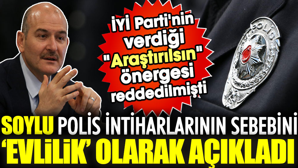 İYİ Parti'nin verdiği "Araştırılsın" önergesi reddedilmişti. Süleyman Soylu polis intiharlarının sebebini "Evlilik" olarak açıkladı