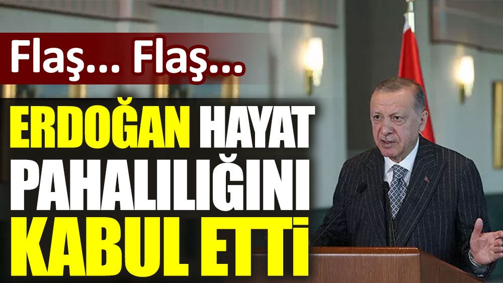 Flaş... Flaş... Erdoğan hayat pahalılığını kabul etti