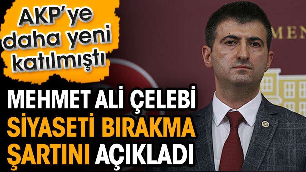 AKP’ye yeni katılan Mehmet Ali Çelebi siyaseti bırakma şartını açıkladı