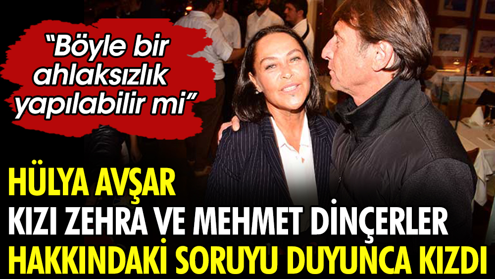 Hülya Avşar kızı Zehra ve Mehmet Dinçerler hakkındaki soruyu duyunca kızdı