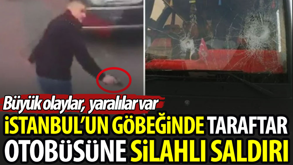 İstanbul'un göbeğinde taraftar otobüsüne silahlı saldırı: Büyük olaylar, yaralılar var