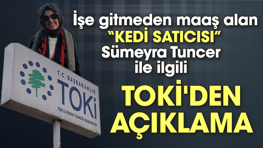 İşe gitmeden maaş alan 'kedi satıcısı' AKP'li Sümeyra Tuncer ile ilgili TOKİ'den açıklama
