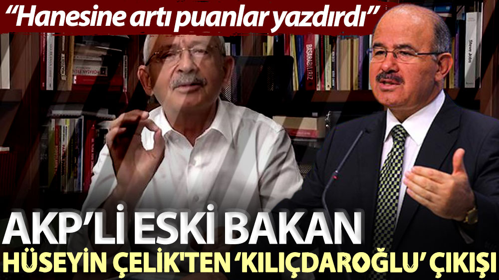 AKP’li eski bakan Hüseyin Çelik'ten ‘Kılıçdaroğlu’ çıkışı: Hanesine artı puanlar yazdırdı