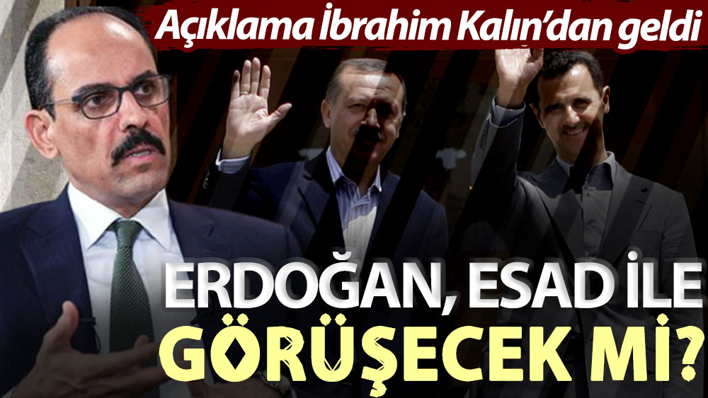 Açıklama İbrahim Kalın’da geldi: Erdoğan, Esad ile görüşecek mi?
