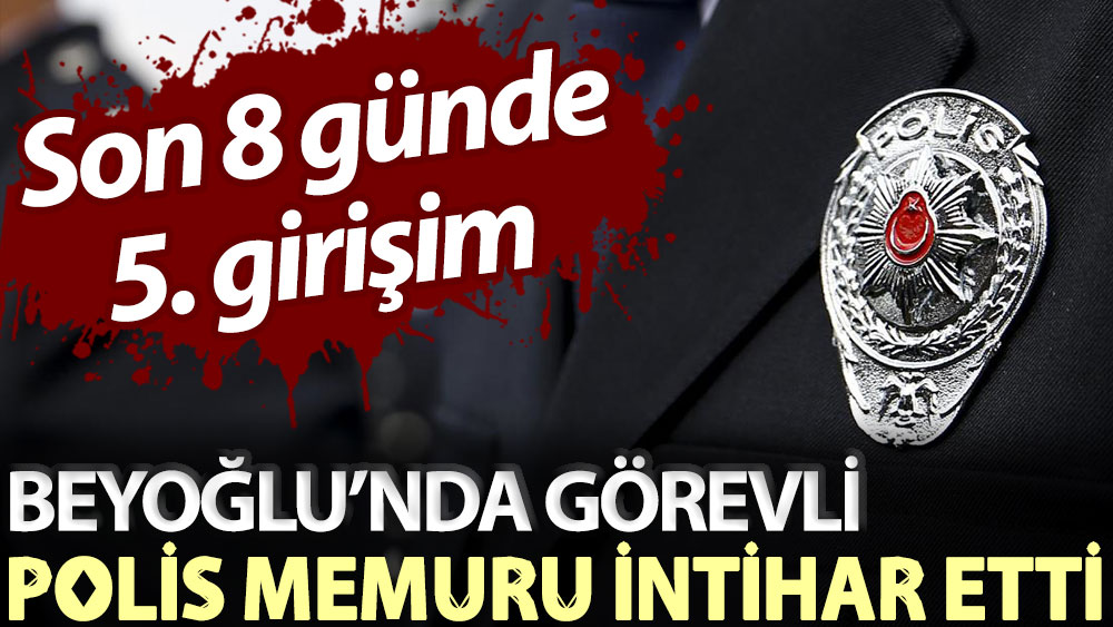 Son 8 günde 5. girişim... Beyoğlu’nda görevli polis memuru intihar etti!