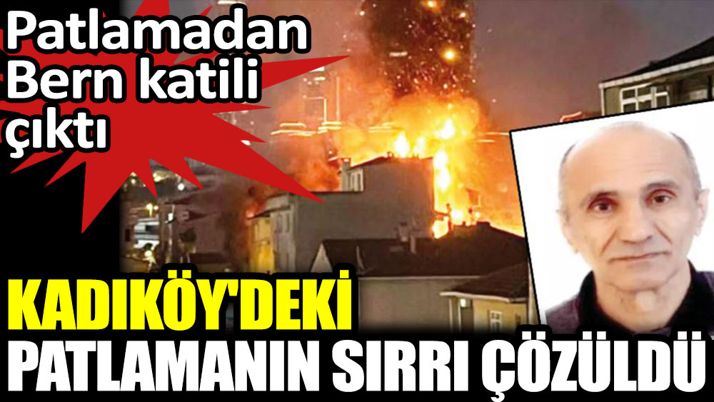 Kadıköy'deki patlamanın sırrı çözüldü. Patlamadan Bern katili çıktı