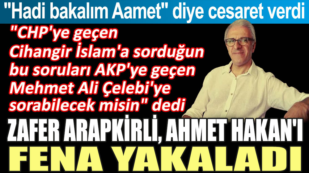 Zafer Arapkirli Ahmet Hakan'ı fena yakaladı: CHP'ye geçen Cihangir İslam'a sorduğun soruları AKP'ye geçen Mehmet Ali Çelebi'ye sorabilecek misin