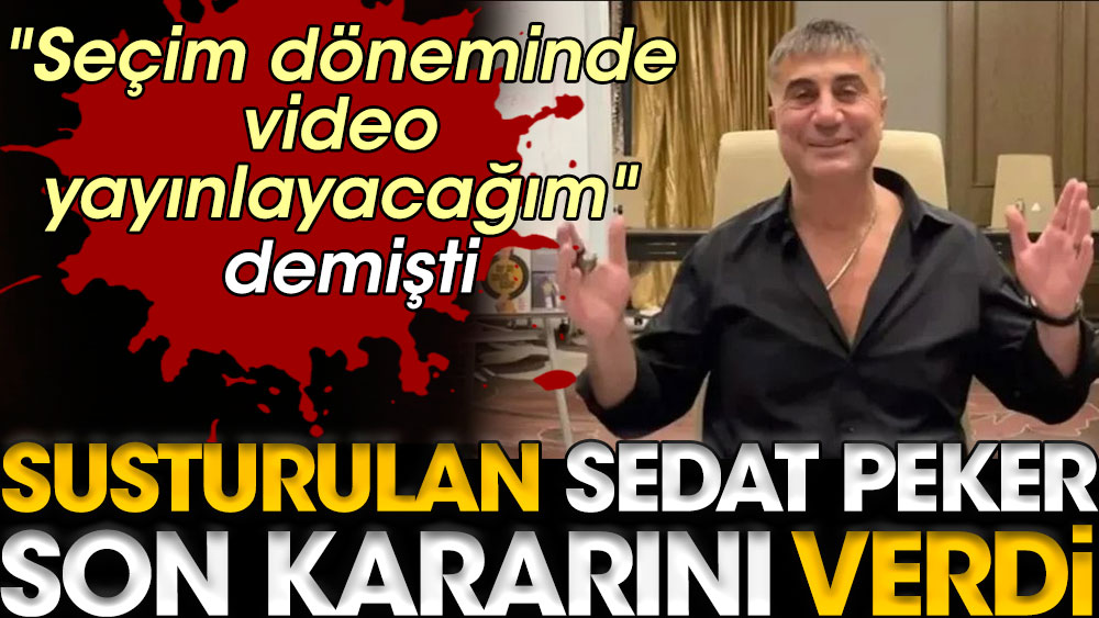 Sedat Peker son kararını verdi. ''Seçim döneminde video yayınlayacağım'' demişti