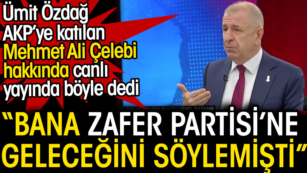 Ümit Özdağ AKP'ye katılan Mehmet Ali Çelebi'nin kendisine Zafer Partisi'ne geleceğini söylediğini iddia etti