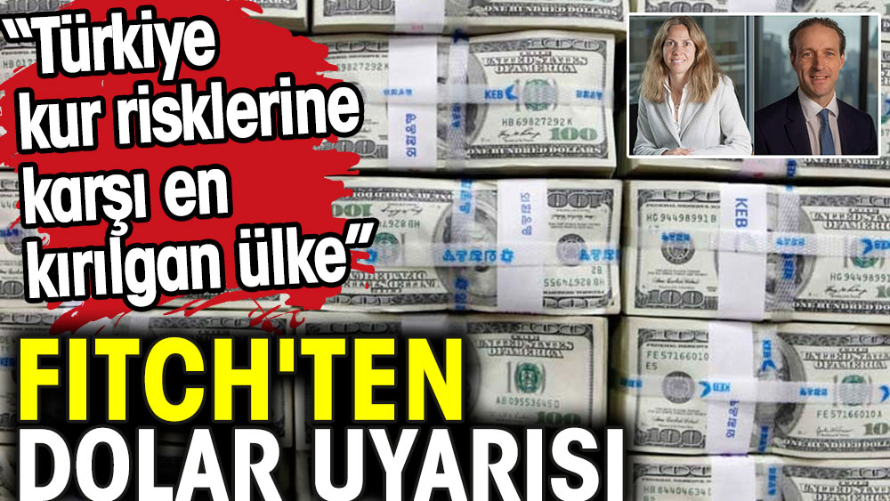 FITCH'ten dolar uyarısı. Türkiye, kur risklerine karşı en kırılgan ülke