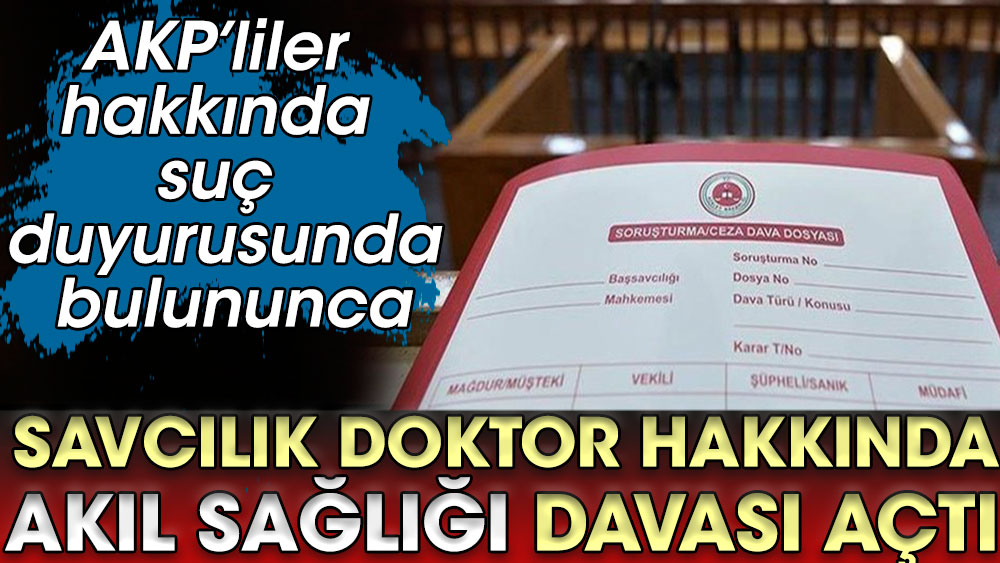 AKP’liler hakkında suç duyurusunda bulununca Savcılık doktor hakkında akıl sağlığı davası açtı