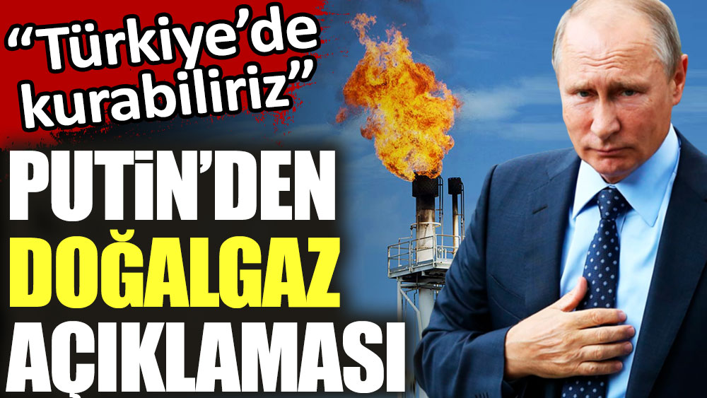 Putin'den Doğalgaz açıklaması: Türkiye'de kurabiliriz