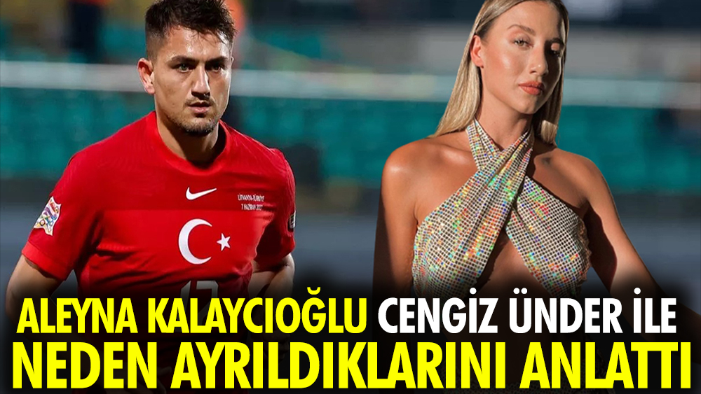 Aleyna Kalaycıoğlu Cengiz Ünder ile neden ayrıldıklarını anlattı