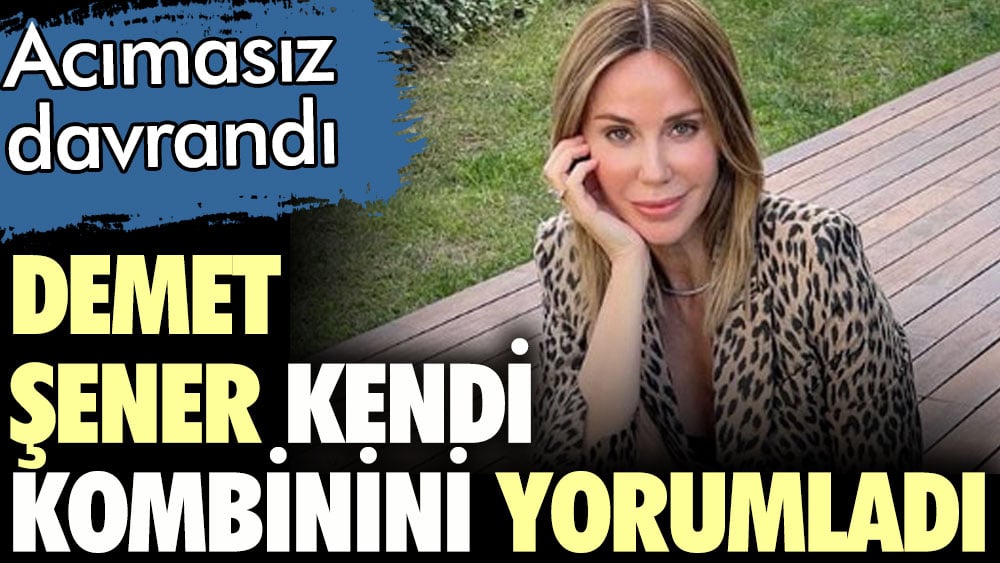 Acımasız davrandı. Demet Şener kendi kombinini yorumladı