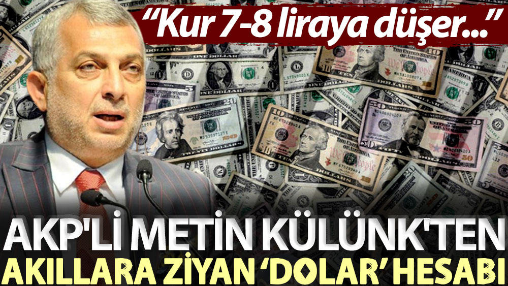 AKP'li Metin Külünk'ten akıllara ziyan ‘dolar’ hesabı: Kur 7-8 liraya düşer...