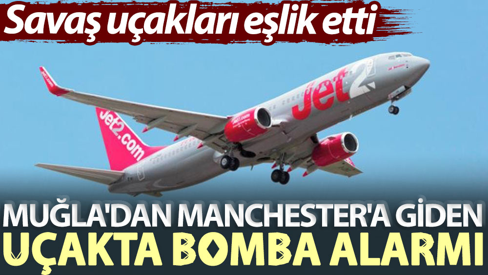 Muğla'dan Manchester'a giden uçakta bomba alarmı: Savaş uçakları eşlik etti
