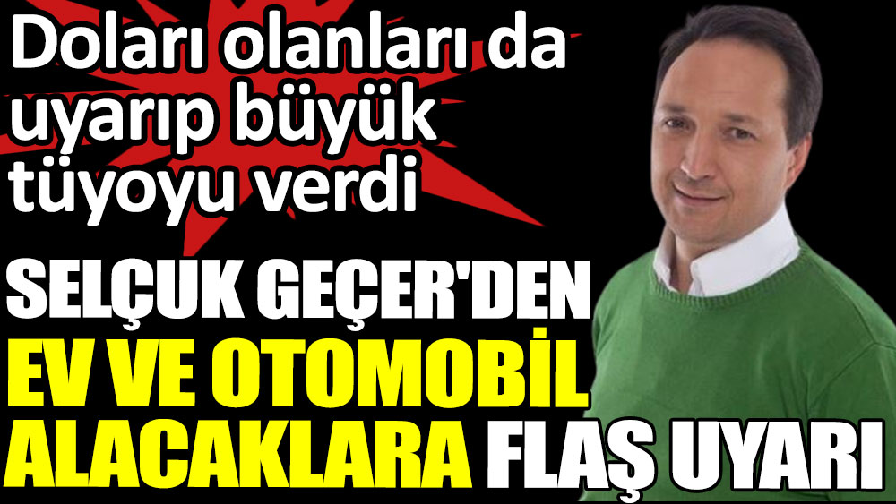 Selçuk Geçer'den ev ve otomobil alacaklara flaş uyarı