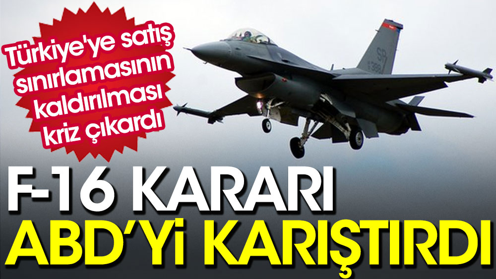 F-16 kararı ABD'yi karıştırdı. Türkiye'ye satış sınırlamasının kaldırılması kriz çıkardı