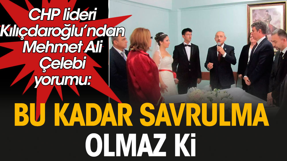 CHP lideri Kılıçdaroğlu'ndan Mehmet Ali Çelebi yorumu: Bu kadar savrulma olmaz ki