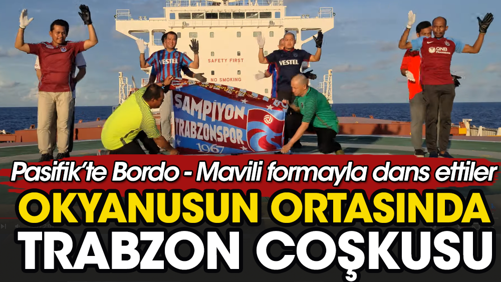 Pasifik Okyanusu ortasında dev gemide Trabzonspor bayrağı açıp dans ettiler