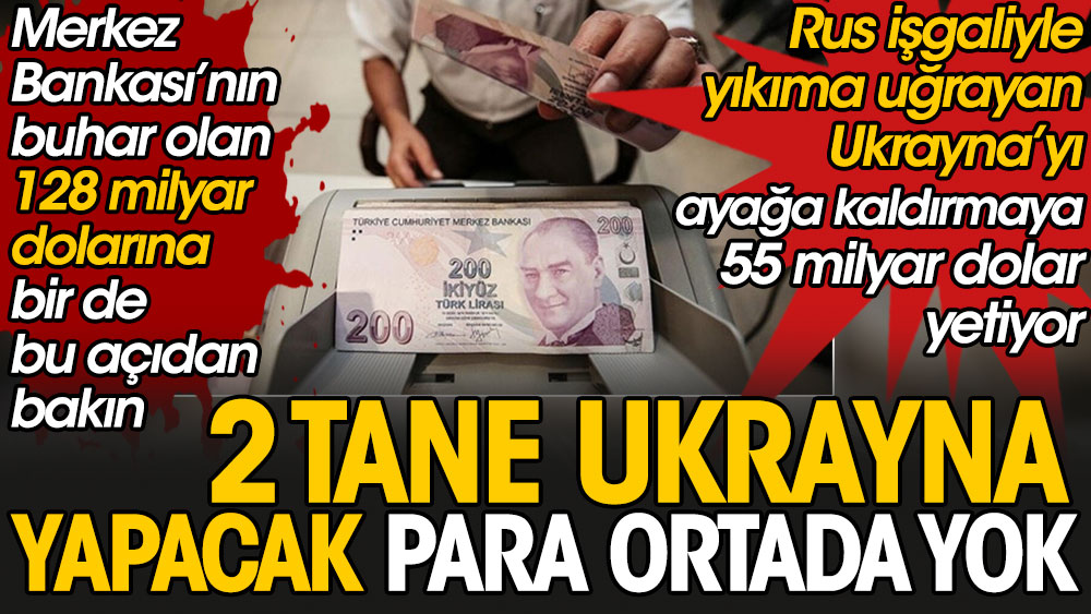 Merkez Bankası’nın buhar olan 128 milyar dolarına bir de bu açıdan bakın: 2 tane Ukrayna yapacak para ortada yok