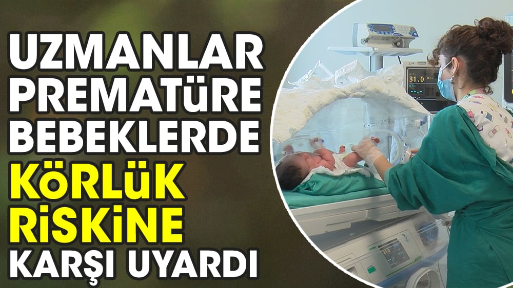 Uzmanlar prematüre bebeklerde körlük riskine karşı uyardı