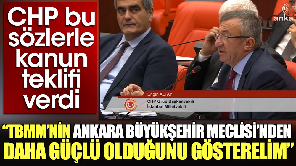 CHP bu sözlerle kanun teklifi verdi: TBMM'nin Ankara Büyükşehir Meclisi'nden daha güçlü olduğunu gösterelim