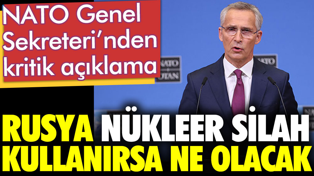 Rusya Ukrayna'da nükleer silah kullanırsa ne olacak. NATO Genel Sekreteri nasıl karşılık vereceklerini açıkladı