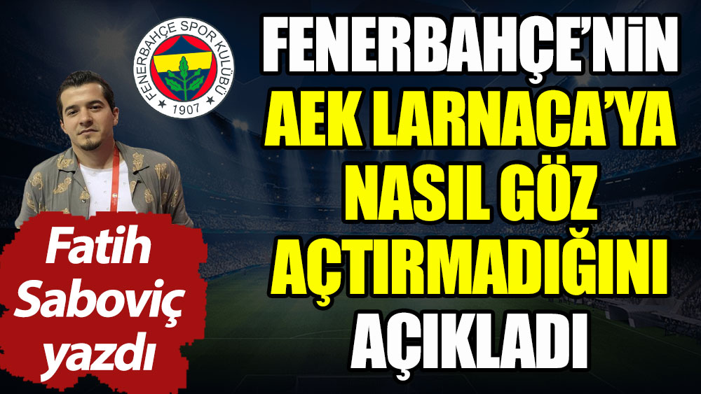 Fenerbahçe AEK Larnaca'ya nasıl göz açtırmadı