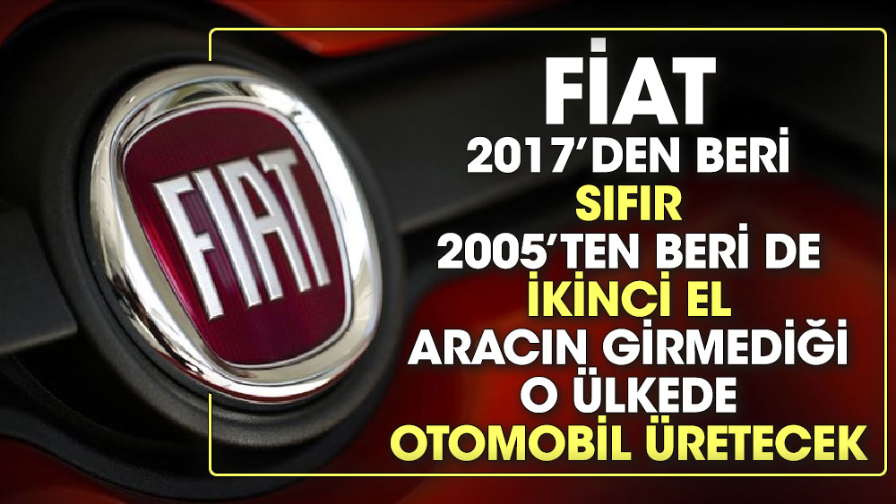 Fiat 2017’den beri sıfır, 2005’ten beri de ikinci el aracın girmediği o ülkede otomobil üretecek