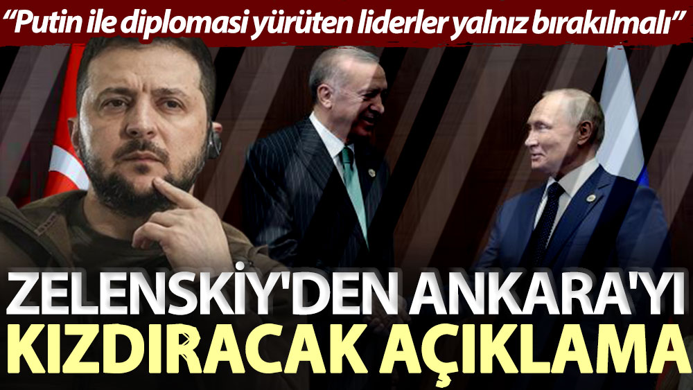 Zelenskiy'den Ankara'yı kızdıracak açıklama: Putin ile diplomasi yürüten liderler yalnız bırakılmalı