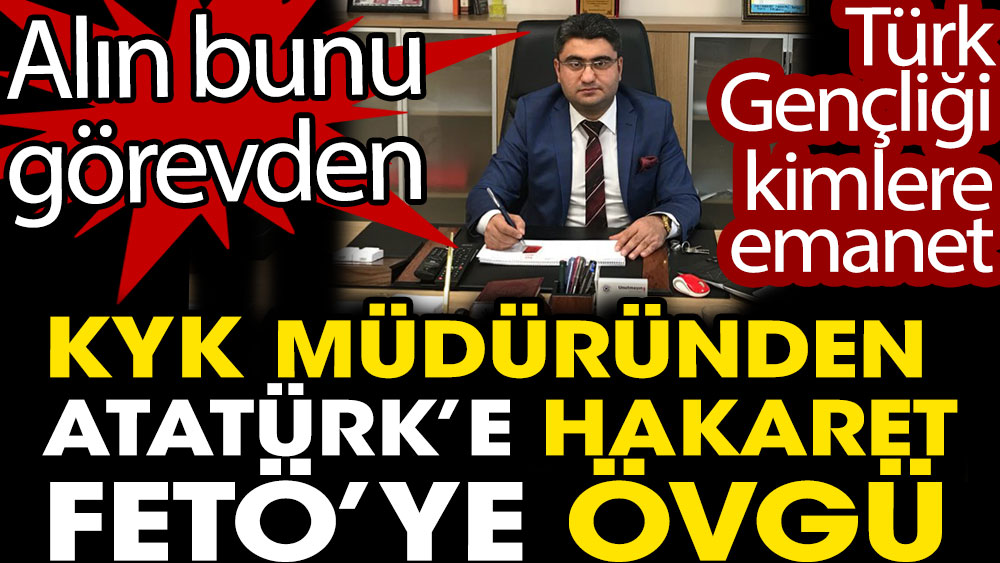 KYK müdürü Fatih Özüdoğru'dan Atatürk'e hakaret FETÖ'ye övgü. Türk Gençliği kimlere emanet