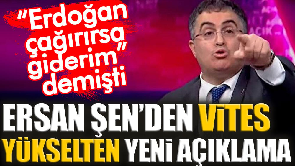 Erdoğan çağırırsa giderim demişti: Ersan Şen’den vites yükselten yeni açıklama